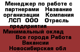 Менеджер по работе с партнерами › Название организации ­ Компания ЛСП, ООО › Отрасль предприятия ­ Event › Минимальный оклад ­ 90 000 - Все города Работа » Вакансии   . Новосибирская обл.,Новосибирск г.